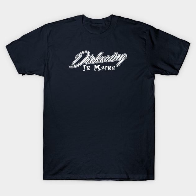 Dickering in Maine T-Shirt by wickeddecent